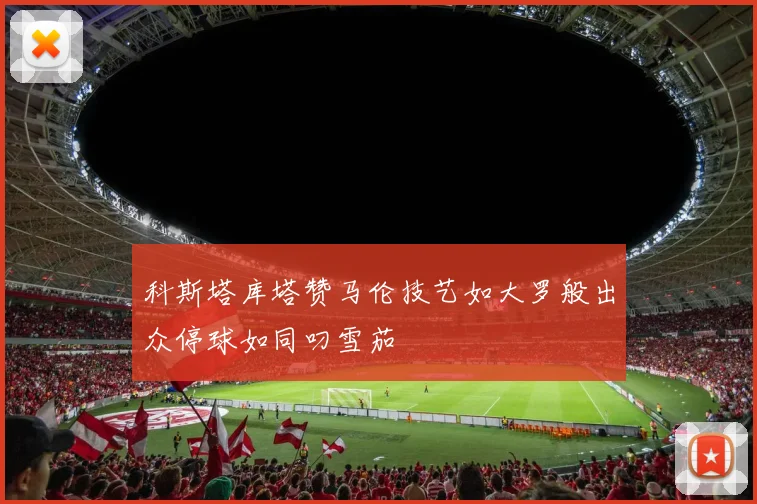 科斯塔库塔赞马伦技艺如大罗般出众停球如同叼雪茄