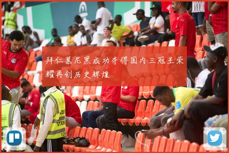 拜仁慕尼黑成功夺得国内三冠王荣耀再创历史辉煌