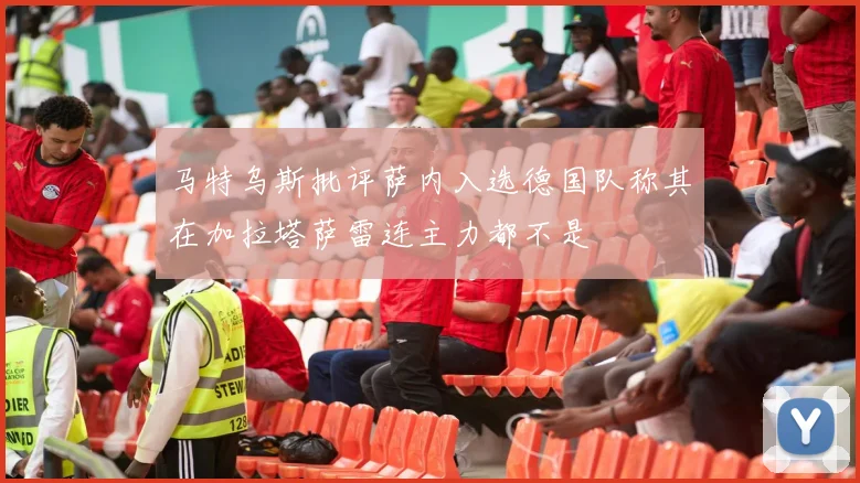 马特乌斯批评萨内入选德国队称其在加拉塔萨雷连主力都不是