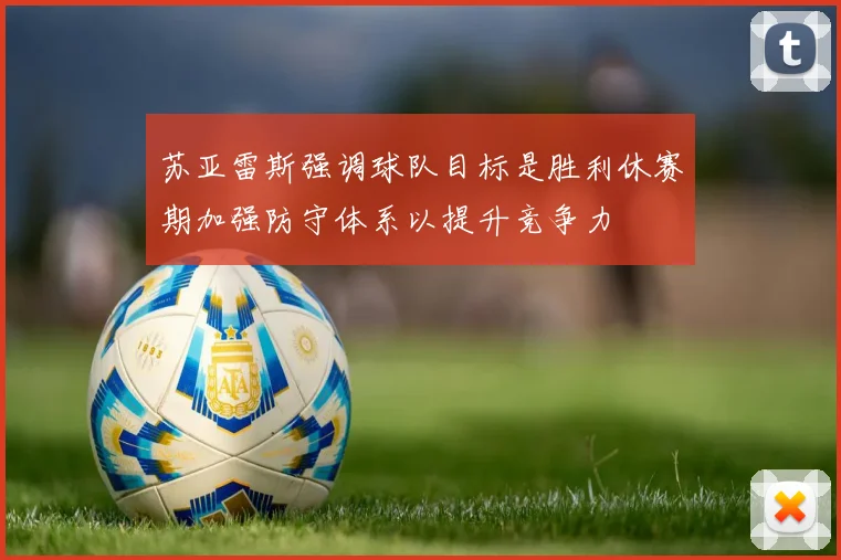 苏亚雷斯强调球队目标是胜利休赛期加强防守体系以提升竞争力
