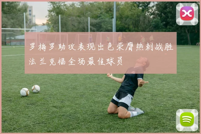 罗梅罗助攻表现出色荣膺热刺战胜法兰克福全场最佳球员