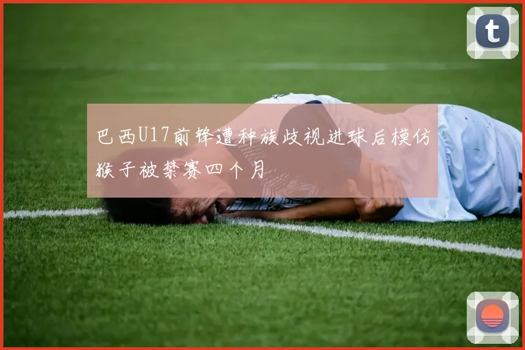 巴西U17前锋遭种族歧视进球后模仿猴子被禁赛四个月