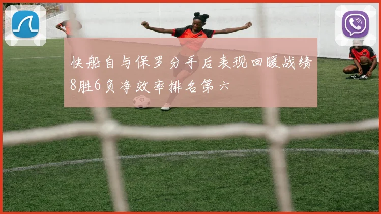 快船自与保罗分手后表现回暖战绩8胜6负净效率排名第六