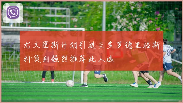 尤文图斯计划引进圭多罗德里格斯科莫利强烈推荐此人选