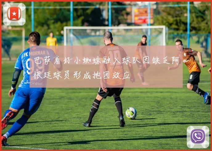 巴萨看好小蜘蛛融入球队因缺乏阿根廷球员形成抱团效应