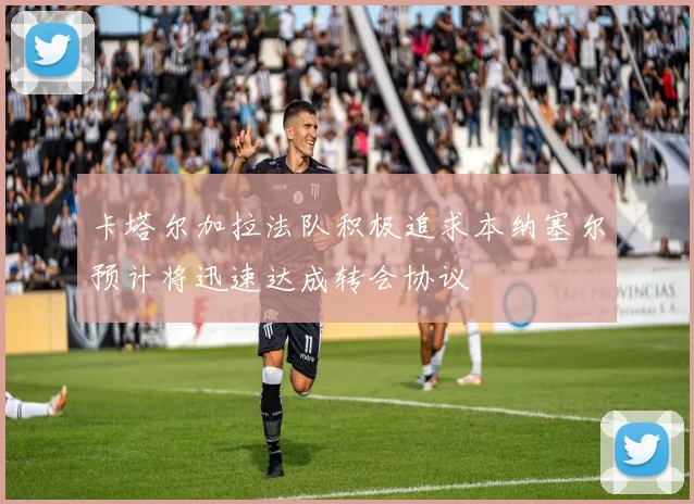 卡塔尔加拉法队积极追求本纳塞尔预计将迅速达成转会协议