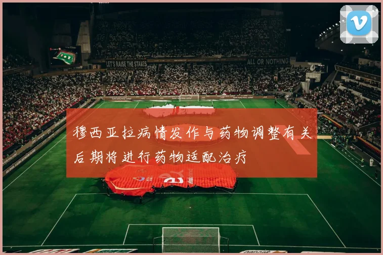 穆西亚拉病情发作与药物调整有关后期将进行药物适配治疗